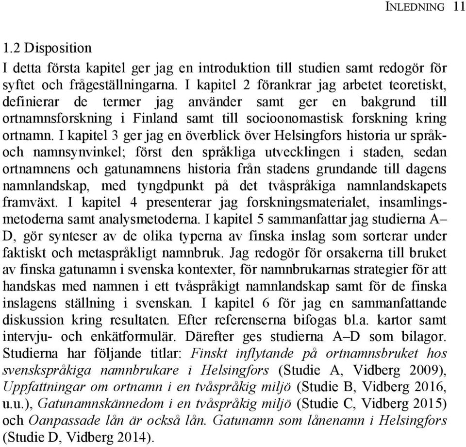 I kapitel 3 ger jag en överblick över Helsingfors historia ur språkoch namnsynvinkel; först den språkliga utvecklingen i staden, sedan ortnamnens och gatunamnens historia från stadens grundande till