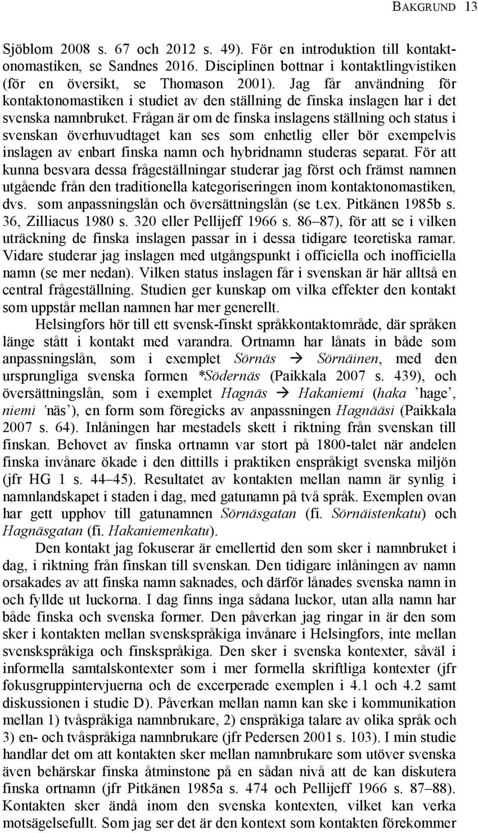 Frågan är om de finska inslagens ställning och status i svenskan överhuvudtaget kan ses som enhetlig eller bör exempelvis inslagen av enbart finska namn och hybridnamn studeras separat.