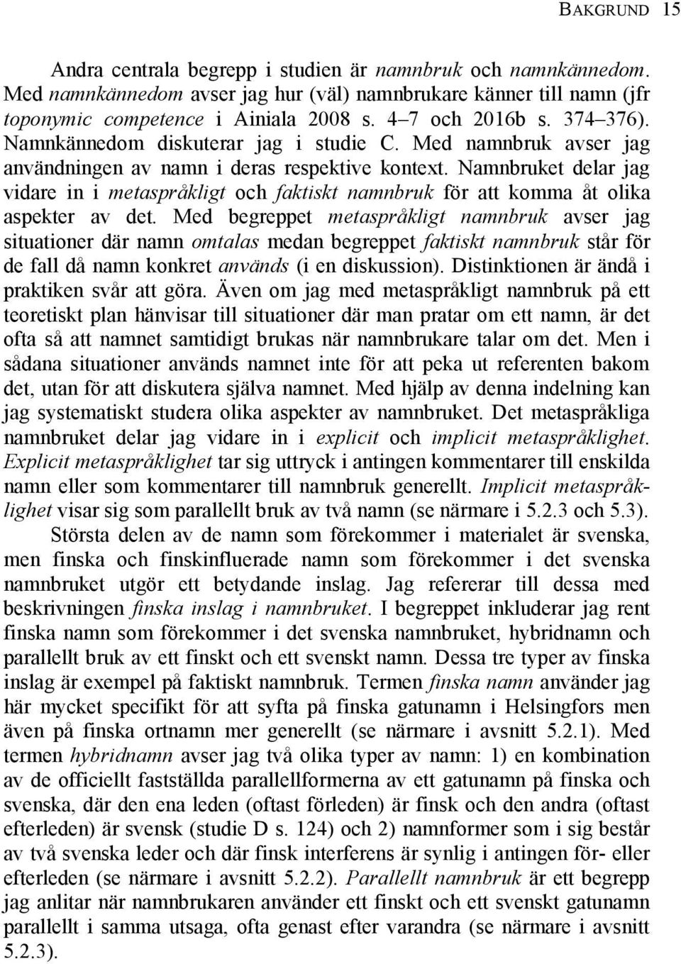 Namnbruket delar jag vidare in i metaspråkligt och faktiskt namnbruk för att komma åt olika aspekter av det.