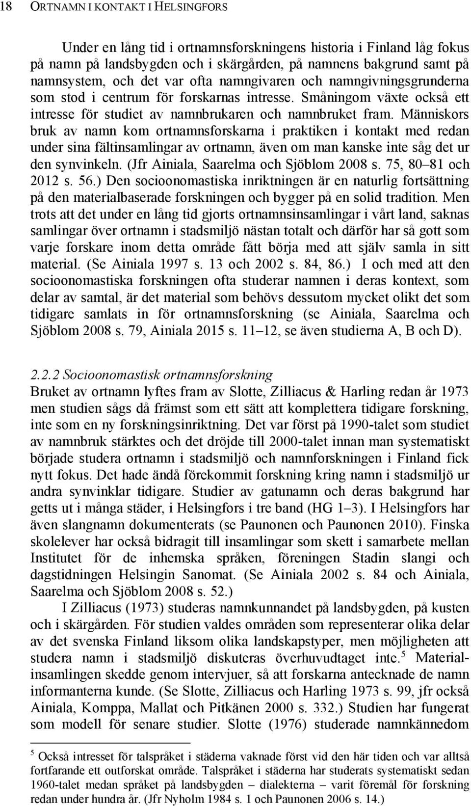 Människors bruk av namn kom ortnamnsforskarna i praktiken i kontakt med redan under sina fältinsamlingar av ortnamn, även om man kanske inte såg det ur den synvinkeln.