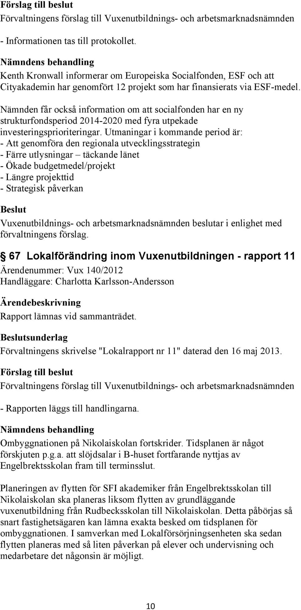 Utmaningar i kommande period är: - Att genomföra den regionala utvecklingsstrategin - Färre utlysningar täckande länet - Ökade budgetmedel/projekt - Längre projekttid - Strategisk påverkan 67