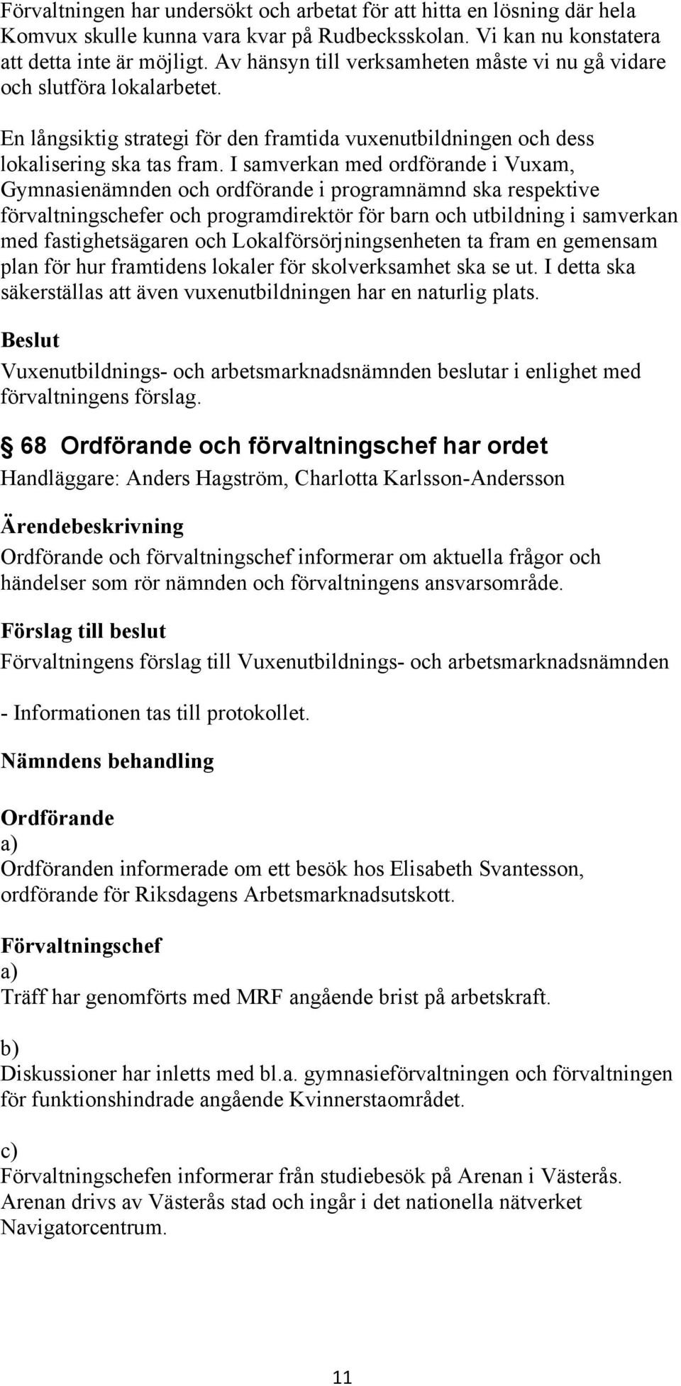 I samverkan med ordförande i Vuxam, Gymnasienämnden och ordförande i programnämnd ska respektive förvaltningschefer och programdirektör för barn och utbildning i samverkan med fastighetsägaren och