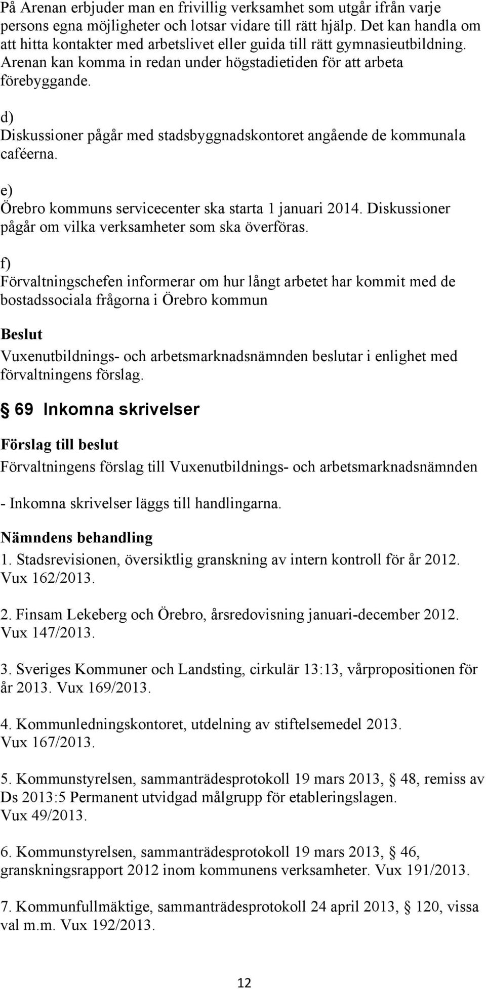 d) Diskussioner pågår med stadsbyggnadskontoret angående de kommunala caféerna. e) Örebro kommuns servicecenter ska starta 1 januari 2014. Diskussioner pågår om vilka verksamheter som ska överföras.