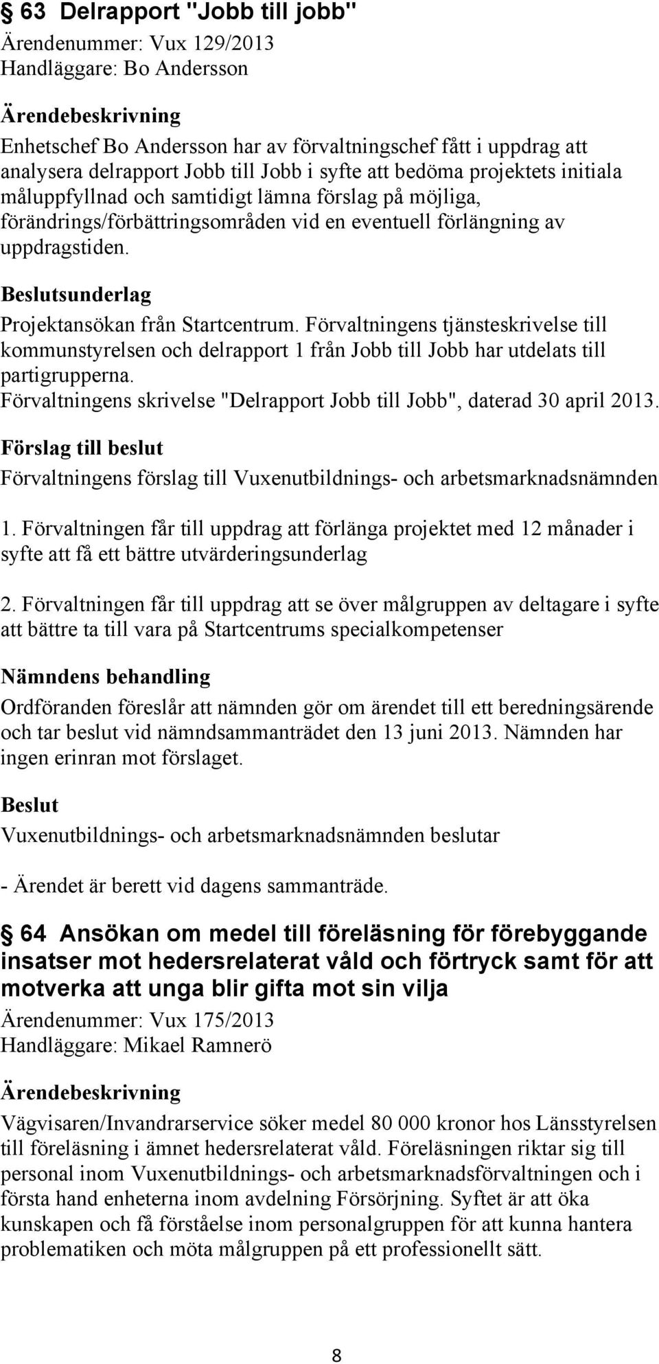 sunderlag Projektansökan från Startcentrum. Förvaltningens tjänsteskrivelse till kommunstyrelsen och delrapport 1 från Jobb till Jobb har utdelats till partigrupperna.