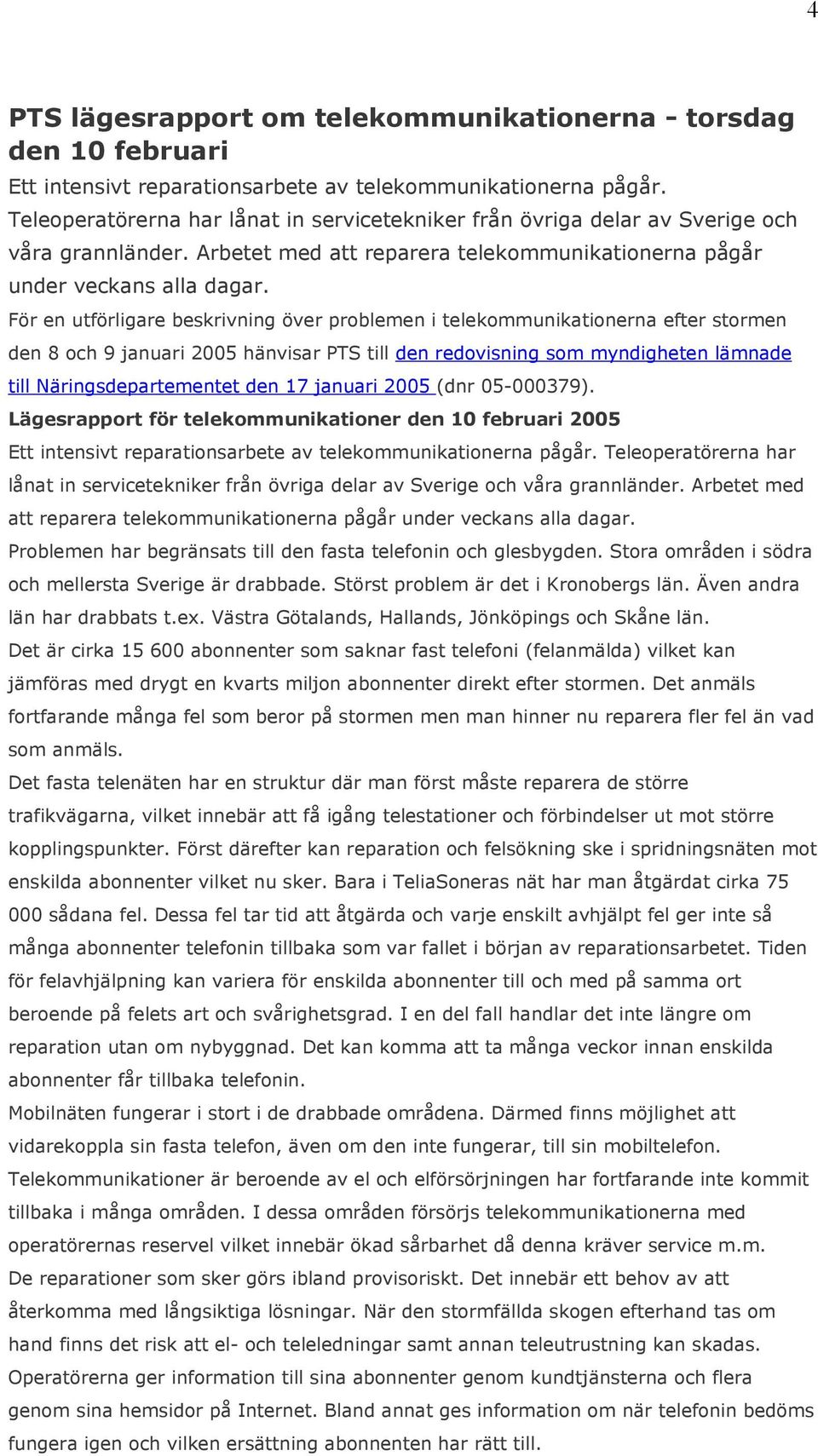 För en utförligare beskrivning över problemen i telekommunikationerna efter stormen den 8 och 9 januari 2005 hänvisar PTS till den redovisning som myndigheten lämnade till Näringsdepartementet den 17