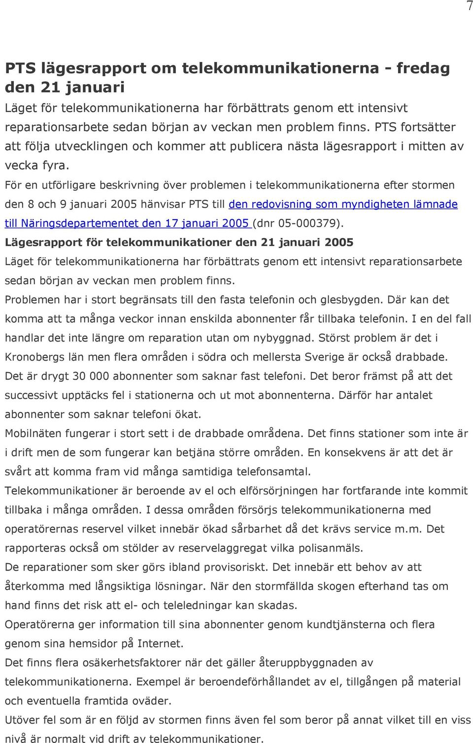 För en utförligare beskrivning över problemen i telekommunikationerna efter stormen den 8 och 9 januari 2005 hänvisar PTS till den redovisning som myndigheten lämnade till Näringsdepartementet den 17