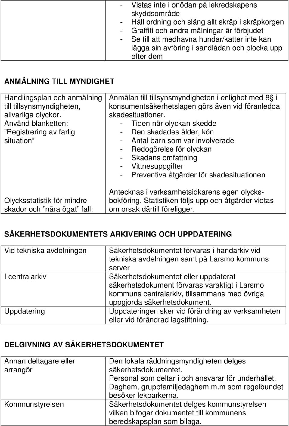 Använd blanketten: Registrering av farlig situation Olycksstatistik för mindre skador och nära ögat fall: Anmälan till tillsynsmyndigheten i enlighet med 8 i konsumentsäkerhetslagen görs även vid