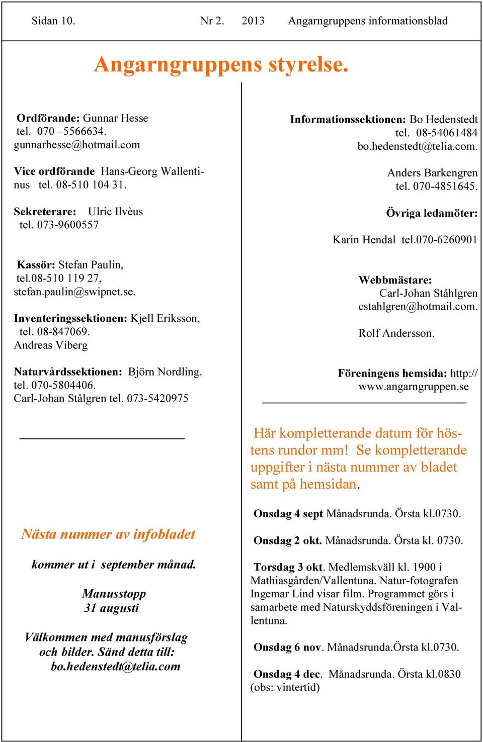 Andreas Viberg aturvårdssektionen: Björn Nordling. tel. 070-5804406. Carl-Johan Stålgren tel. 073-5420975 Informationssektionen: Bo Hedenstedt tel. 08-54061484 bo.hedenstedt@telia.com.