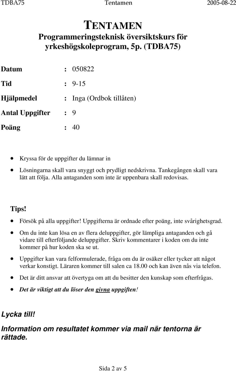 Tankegången skall vara lätt att följa. Alla antaganden som inte är uppenbara skall redovisas. Tips! Försök på alla uppgifter! Uppgifterna är ordnade efter poäng, inte svårighetsgrad.