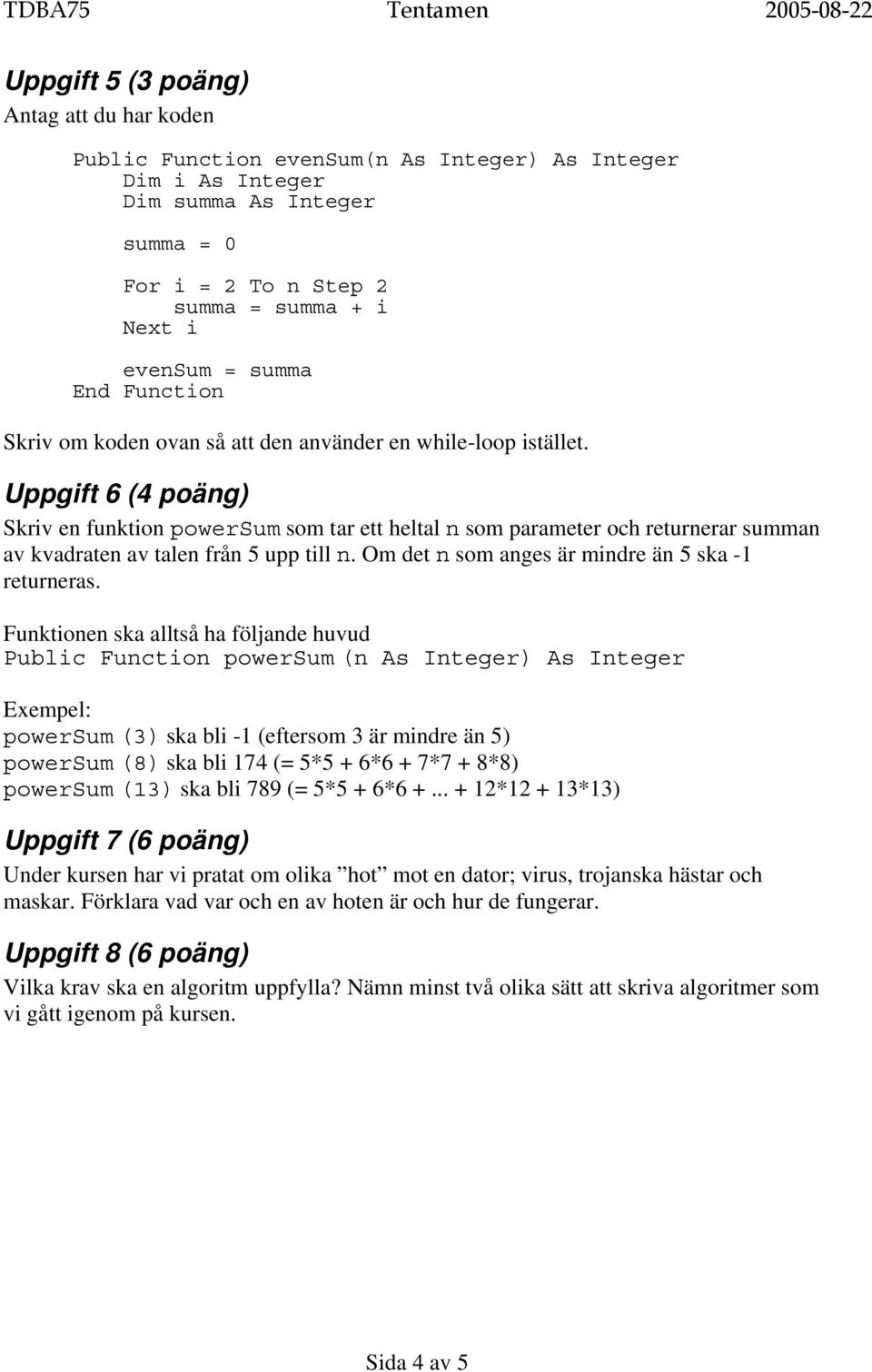 Uppgift 6 (4 poäng) Skriv en funktion powersum som tar ett heltal n som parameter och returnerar summan av kvadraten av talen från 5 upp till n. Om det n som anges är mindre än 5 ska -1 returneras.