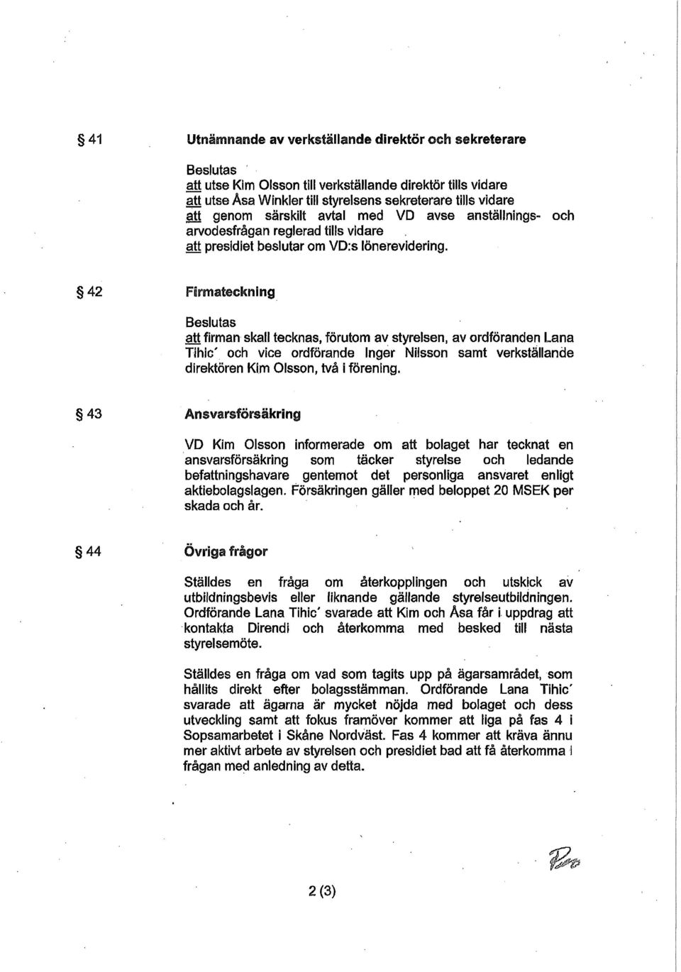 42 Firmateckning Beslutas att firman skall tecknas, förutom av styrelsen, av ordföranden Lana Tihic' och vice ordförande Inger Nilsson samt verkställande direktören Kim Olsson, två i förening.