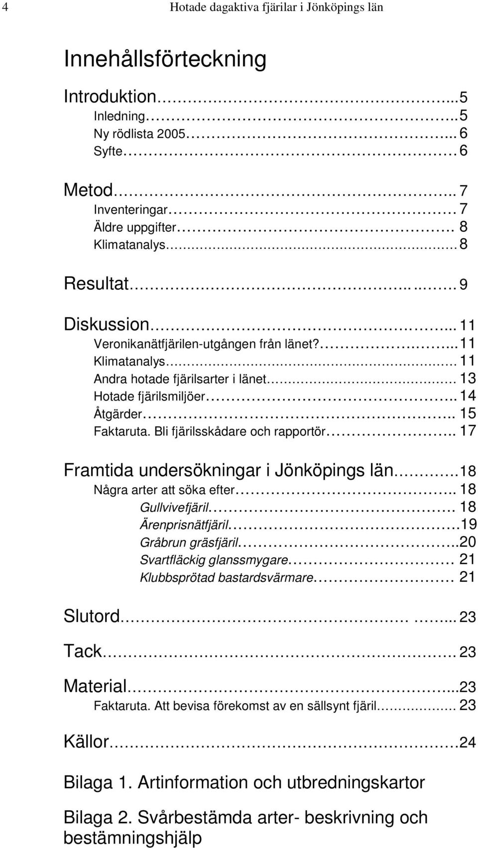 Bli fjärilsskådare och rapportör.. 17 Framtida undersökningar i Jönköpings län. 18 Några arter att söka efter.. 18 Gullvivefjäril. 18 Ärenprisnätfjäril.19 Gråbrun gräsfjäril.