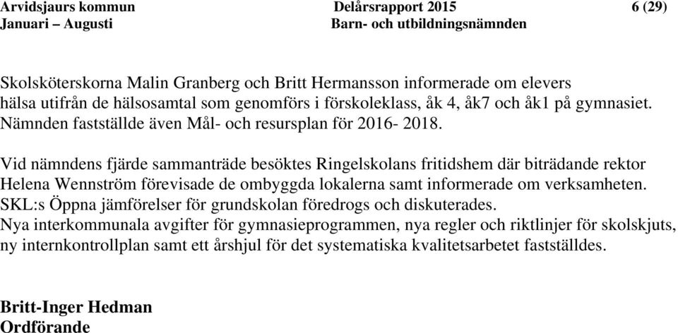 Vid nämndens fjärde sammanträde besöktes Ringelskolans fritidshem där biträdande rektor Helena Wennström förevisade de ombyggda lokalerna samt informerade om verksamheten.