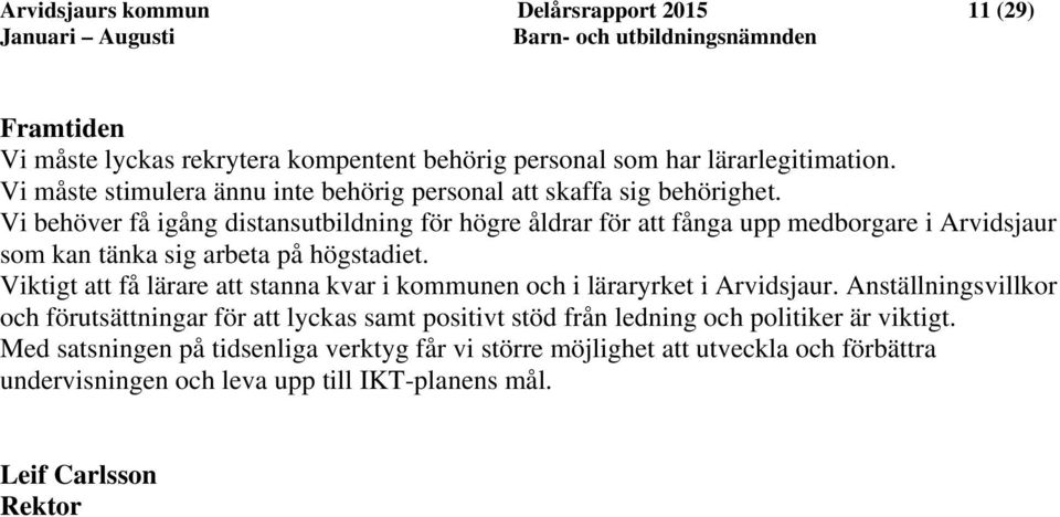 Vi behöver få igång distansutbildning för högre åldrar för att fånga upp medborgare i Arvidsjaur som kan tänka sig arbeta på högstadiet.