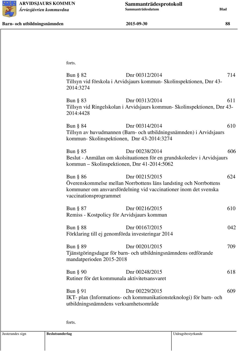 43-2014:4428 Bun 84 Dnr 00314/2014 610 Tillsyn av huvudmannen (Barn- och utbildningsnämnden) i Arvidsjaurs kommun- Skolinspektionen, Dnr 43-2014:3274 Bun 85 Dnr 00238/2014 606 Beslut - Anmälan om