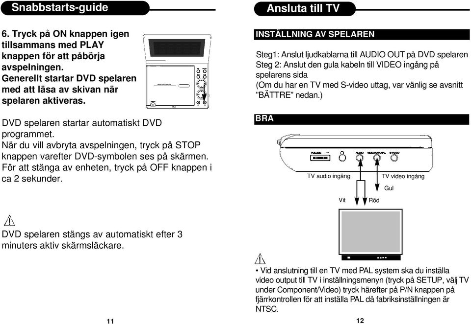 uttag, var vänlig se avsnitt BÄTTRE nedan.) DVD spelaren startar automatiskt DVD programmet. När du vill avbryta avspelningen, tryck på STOP knappen varefter DVD-symbolen ses på skärmen.