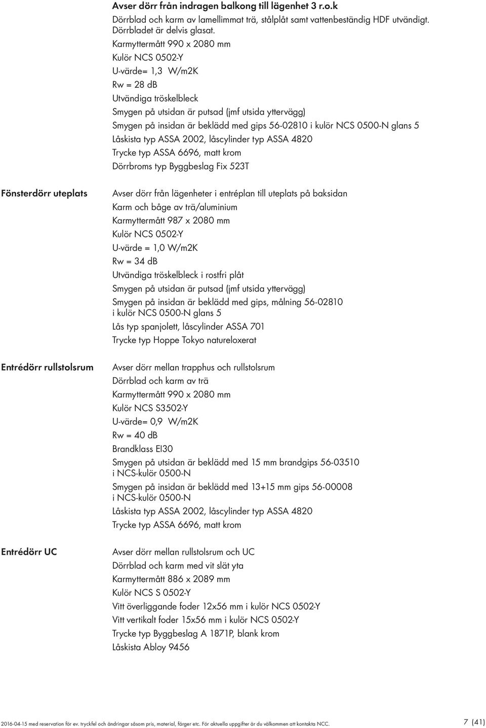 kulör NCS 0500-N glans 5 Låskista typ ASSA 2002, låscylinder typ ASSA 4820 Trycke typ ASSA 6696, matt krom Dörrbroms typ Byggbeslag Fix 523T Fönsterdörr uteplats Avser dörr från lägenheter i