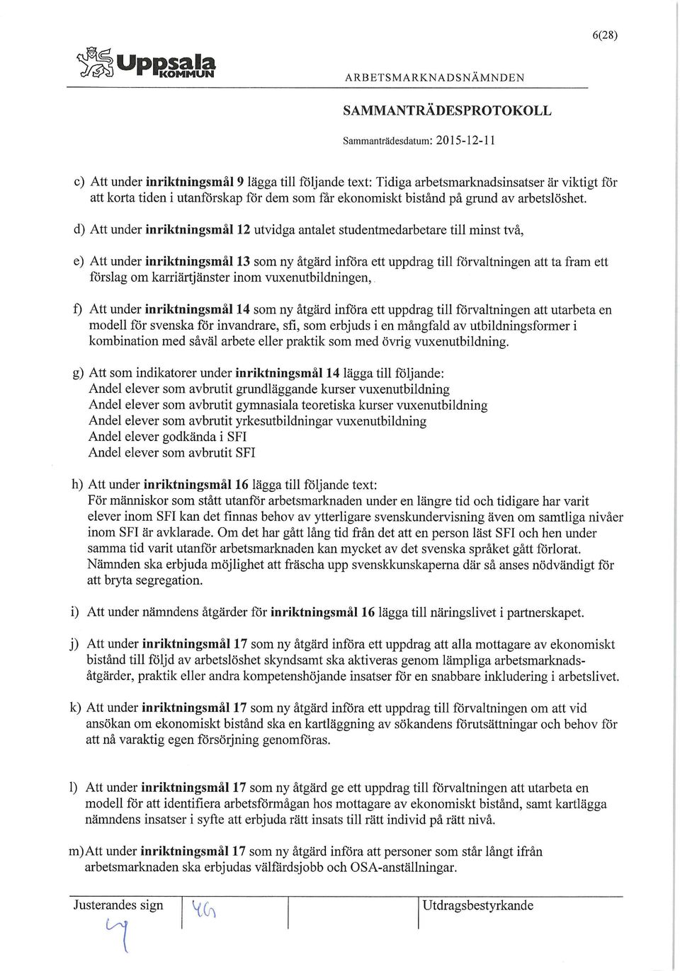 karriärtjänster inom vuxenutbildningen, f) Att under inriktningsmål 14 som ny åtgärd införa ett uppdrag till förvaltningen att utarbeta en modell för svenska för invandrare, sfi, som erbjuds i en