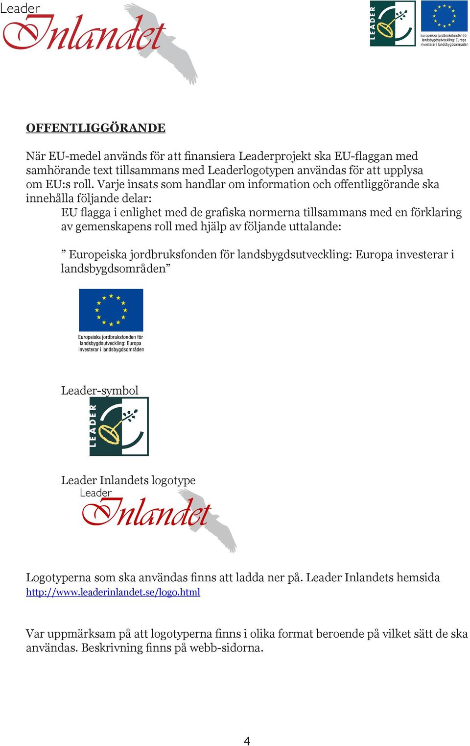 med hjälp av följande uttalande: Europeiska jordbruksfonden för landsbygdsutveckling: Europa investerar i landsbygdsområden Leader-symbol Leader s logotype Logotyperna som ska användas finns
