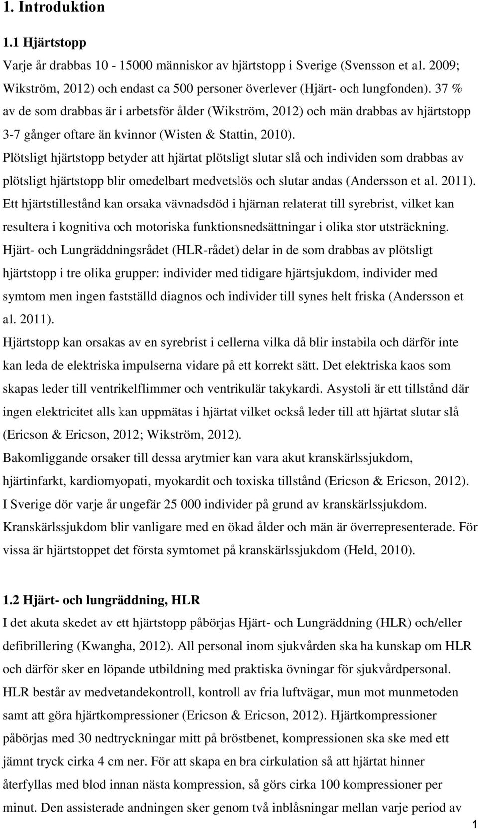 Plötsligt hjärtstopp betyder att hjärtat plötsligt slutar slå och individen som drabbas av plötsligt hjärtstopp blir omedelbart medvetslös och slutar andas (Andersson et al. 2011).