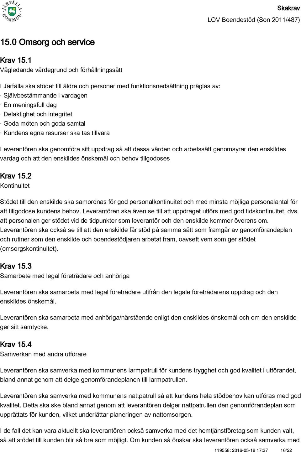 integritet Goda möten och goda samtal Kundens egna resurser ska tas tillvara Leverantören ska genomföra sitt uppdrag så att dessa värden och arbetssätt genomsyrar den enskildes vardag och att den