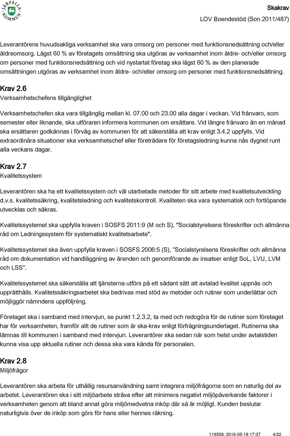 utgöras av verksamhet inom äldre- och/eller omsorg om personer med funktionsnedsättning. Krav 2.6 Verksamhetschefens tillgänglighet Verksamhetschefen ska vara tillgänglig mellan kl. 07.00 och 23.