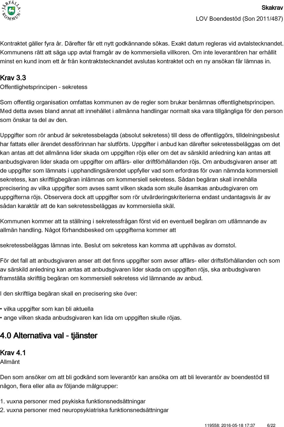 3 Offentlighetsprincipen - sekretess Som offentlig organisation omfattas kommunen av de regler som brukar benämnas offentlighetsprincipen.