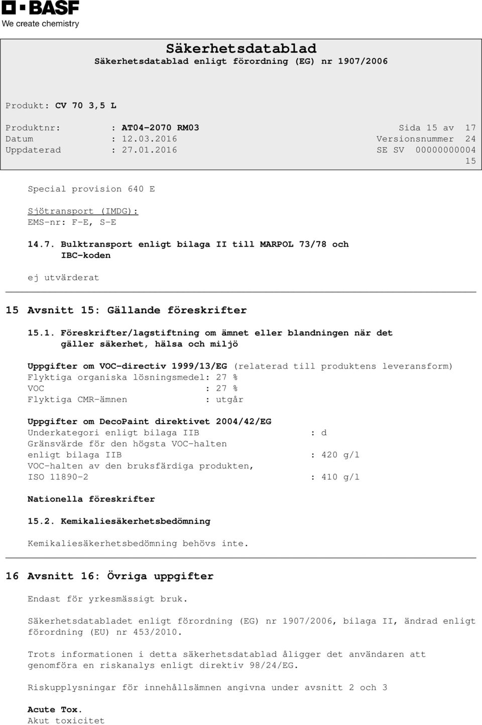 lösningsmedel: 27 % VOC : 27 % Flyktiga CMR-ämnen : utgår Uppgifter om DecoPaint direktivet 2004/42/EG Underkategori enligt bilaga IIB Gränsvärde för den högsta VOC-halten enligt bilaga IIB