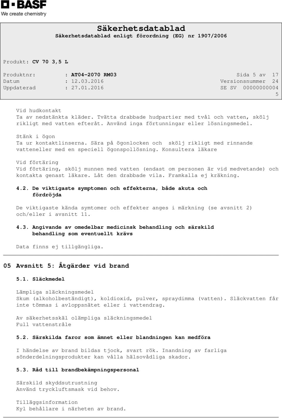 Konsultera läkare Vid förtäring Vid förtäring, skölj munnen med vatten (endast om personen är vid medvetande) och kontakta genast läkare. Låt den drabbade vila. Framkalla ej kräkning. 4.2.