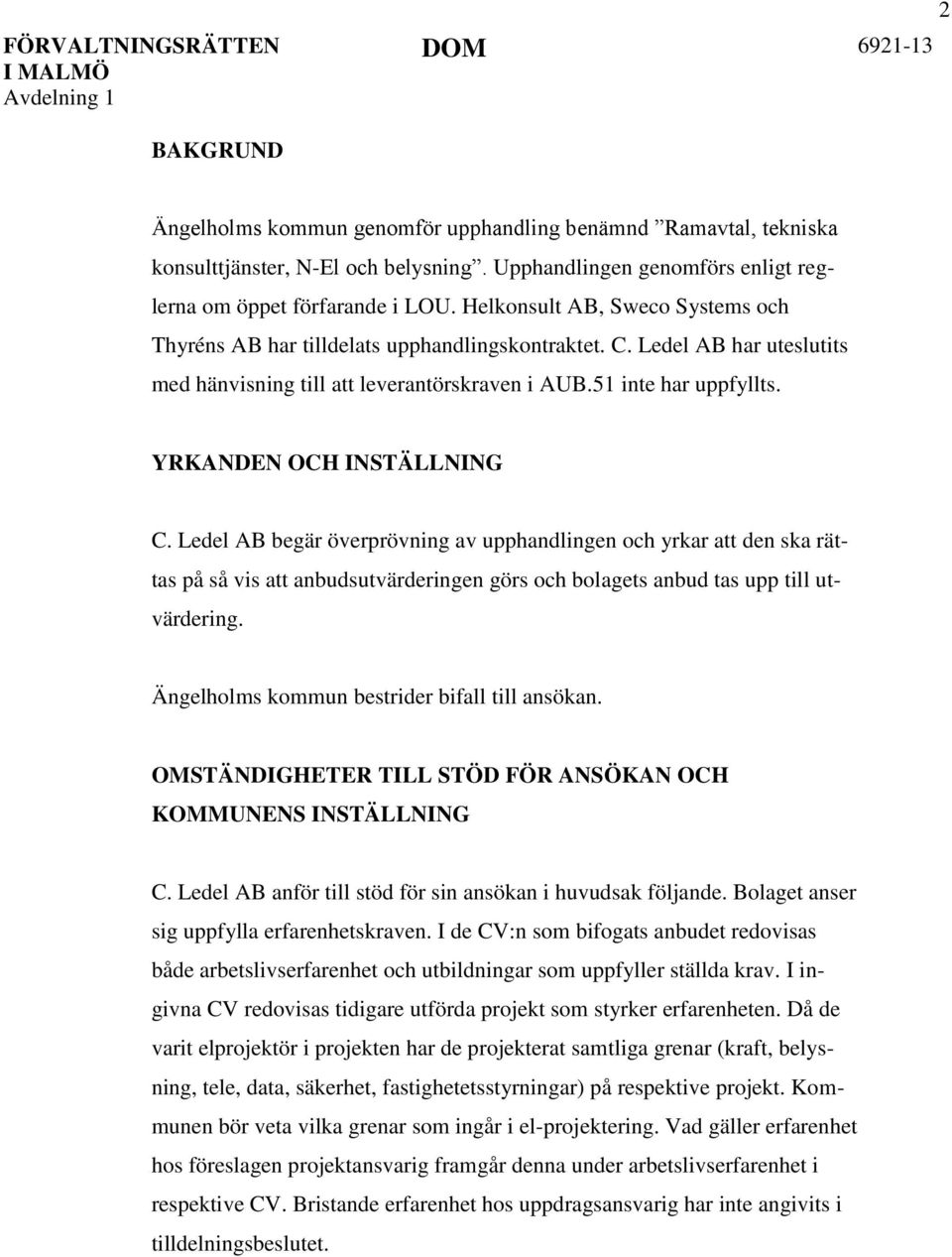 YRKANDEN OCH INSTÄLLNING C. Ledel AB begär överprövning av upphandlingen och yrkar att den ska rättas på så vis att anbudsutvärderingen görs och bolagets anbud tas upp till utvärdering.