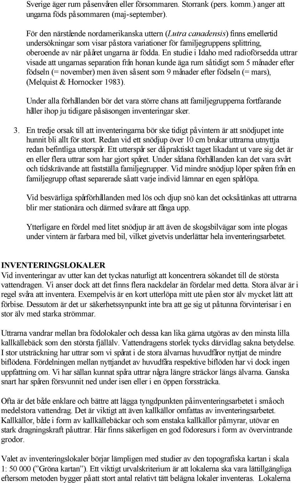 En studie i Idaho med radioförsedda uttrar visade att ungarnas separation från honan kunde äga rum så tidigt som 5 månader efter födseln (= november) men även så sent som 9 månader efter födseln (=