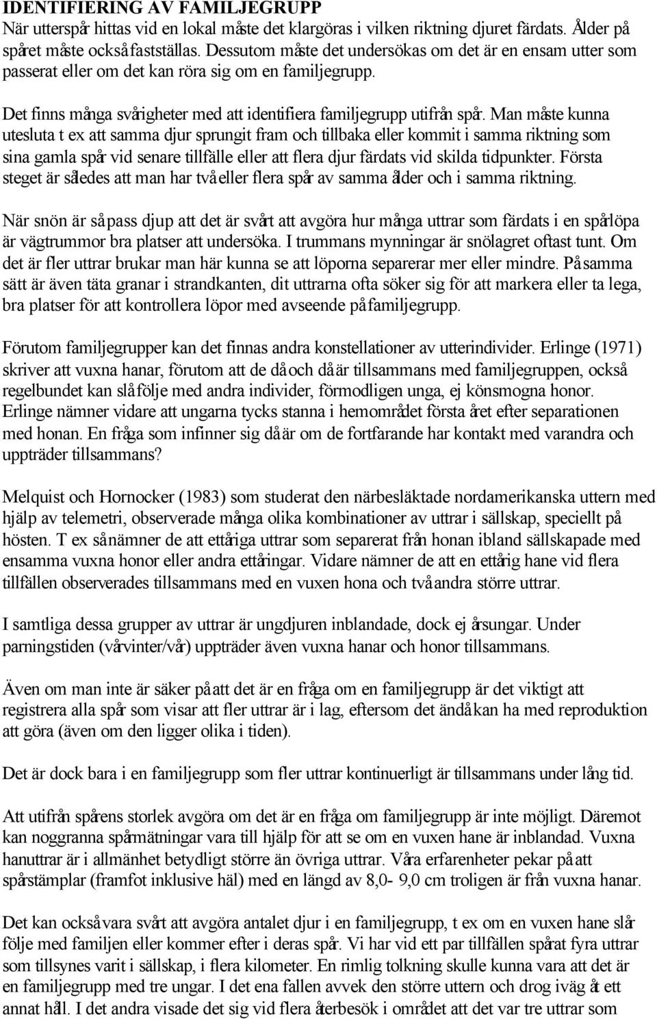 Man måste kunna utesluta t ex att samma djur sprungit fram och tillbaka eller kommit i samma riktning som sina gamla spår vid senare tillfälle eller att flera djur färdats vid skilda tidpunkter.