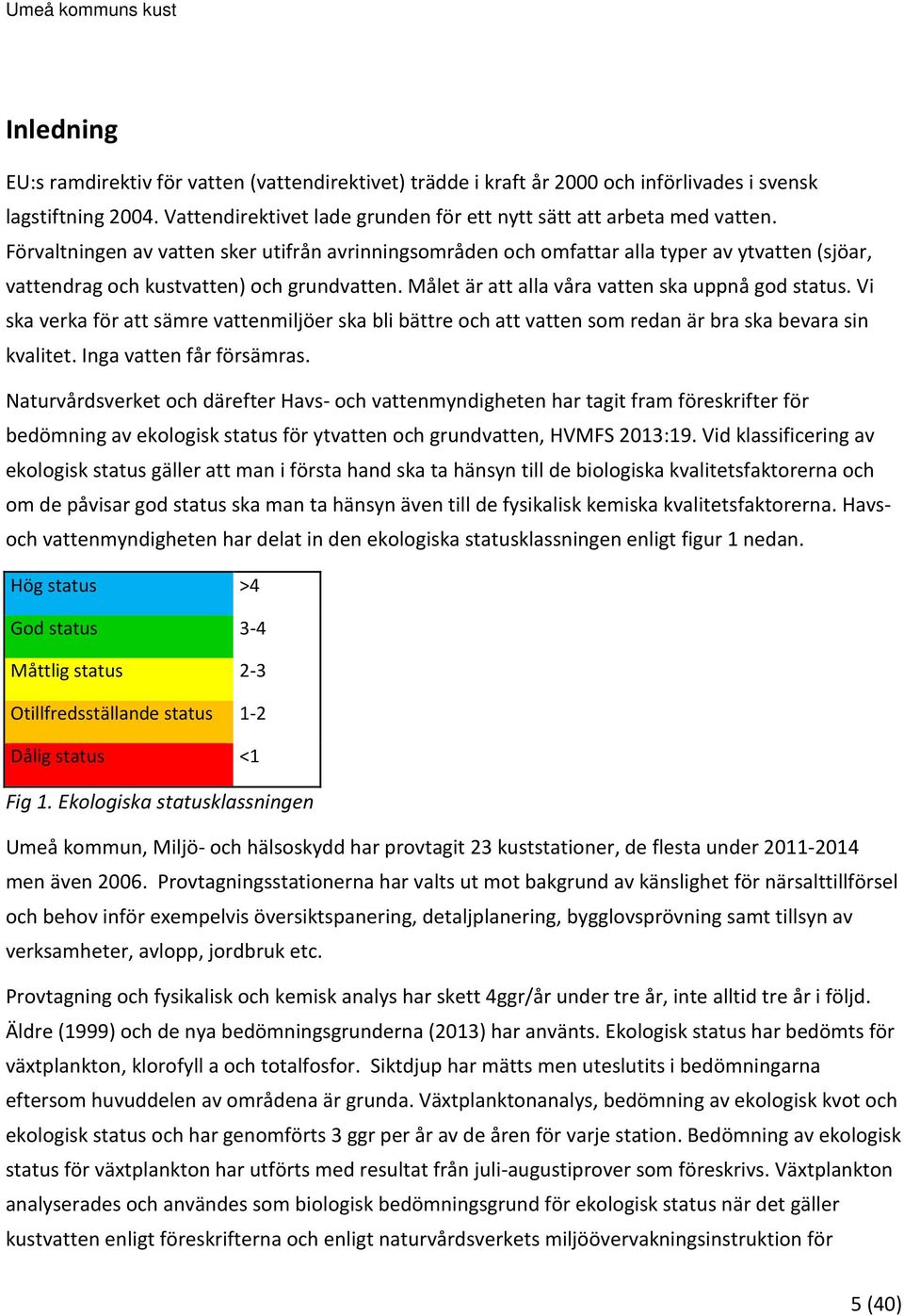 Vi ska verka för att sämre vattenmiljöer ska bli bättre och att vatten som redan är bra ska bevara sin kvalitet. Inga vatten får försämras.