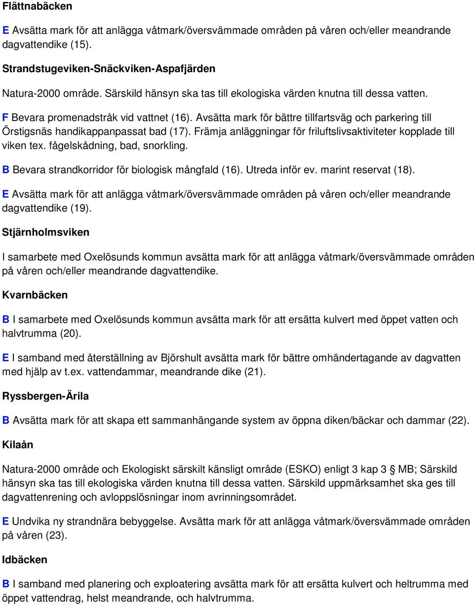 Avsätta mark för bättre tillfartsväg och parkering till Örstigsnäs handikappanpassat bad (17). Främja anläggningar för friluftslivsaktiviteter kopplade till viken tex. fågelskådning, bad, snorkling.