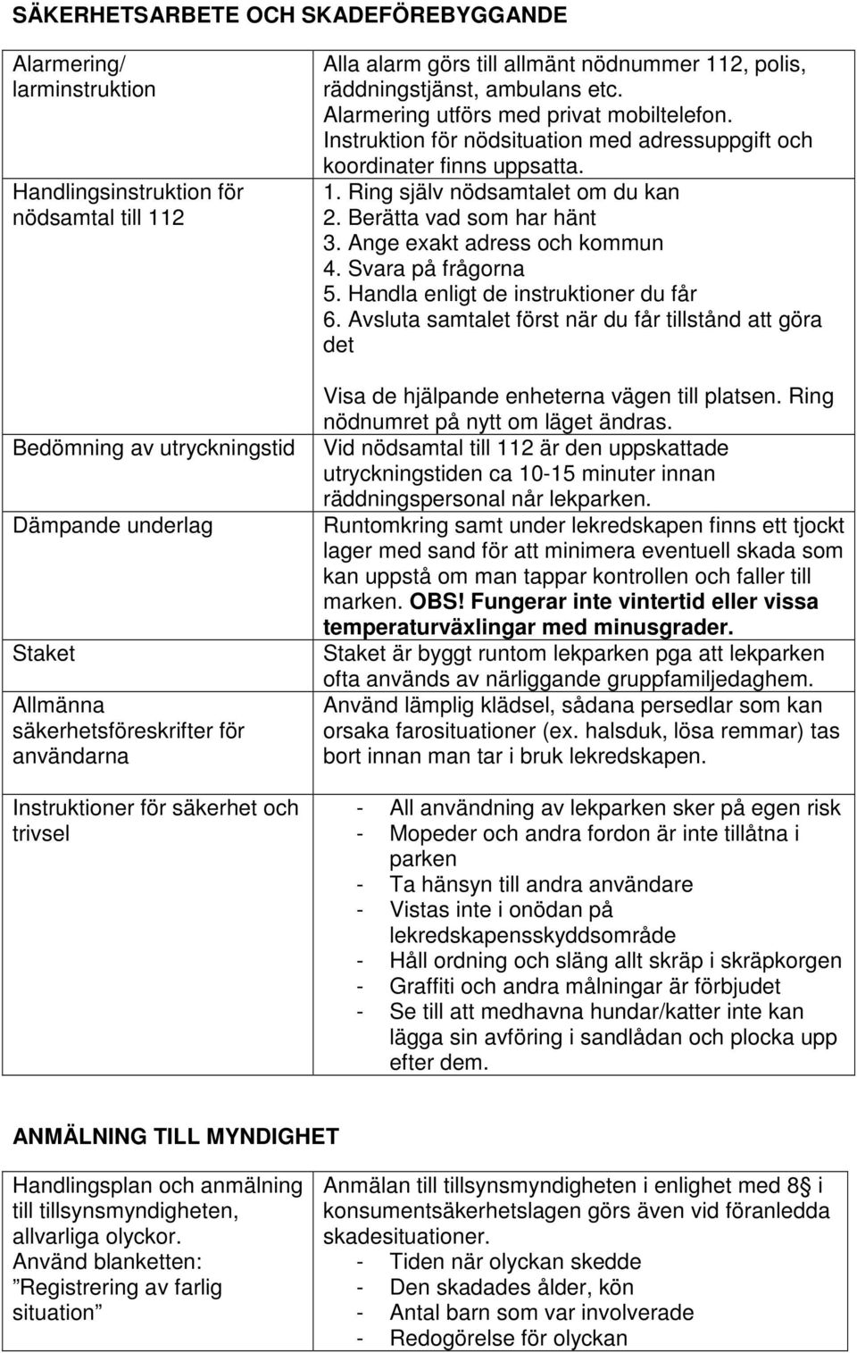 Instruktion för nödsituation med adressuppgift och koordinater finns uppsatta. 1. Ring själv nödsamtalet om du kan 2. Berätta vad som har hänt 3. Ange exakt adress och kommun 4. Svara på frågorna 5.