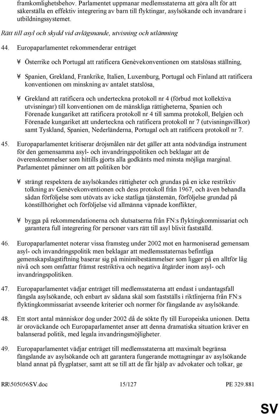 Europaparlamentet rekommenderar enträget - Österrike och Portugal att ratificera Genèvekonventionen om statslösas ställning, - Spanien, Grekland, Frankrike, Italien, Luxemburg, Portugal och Finland
