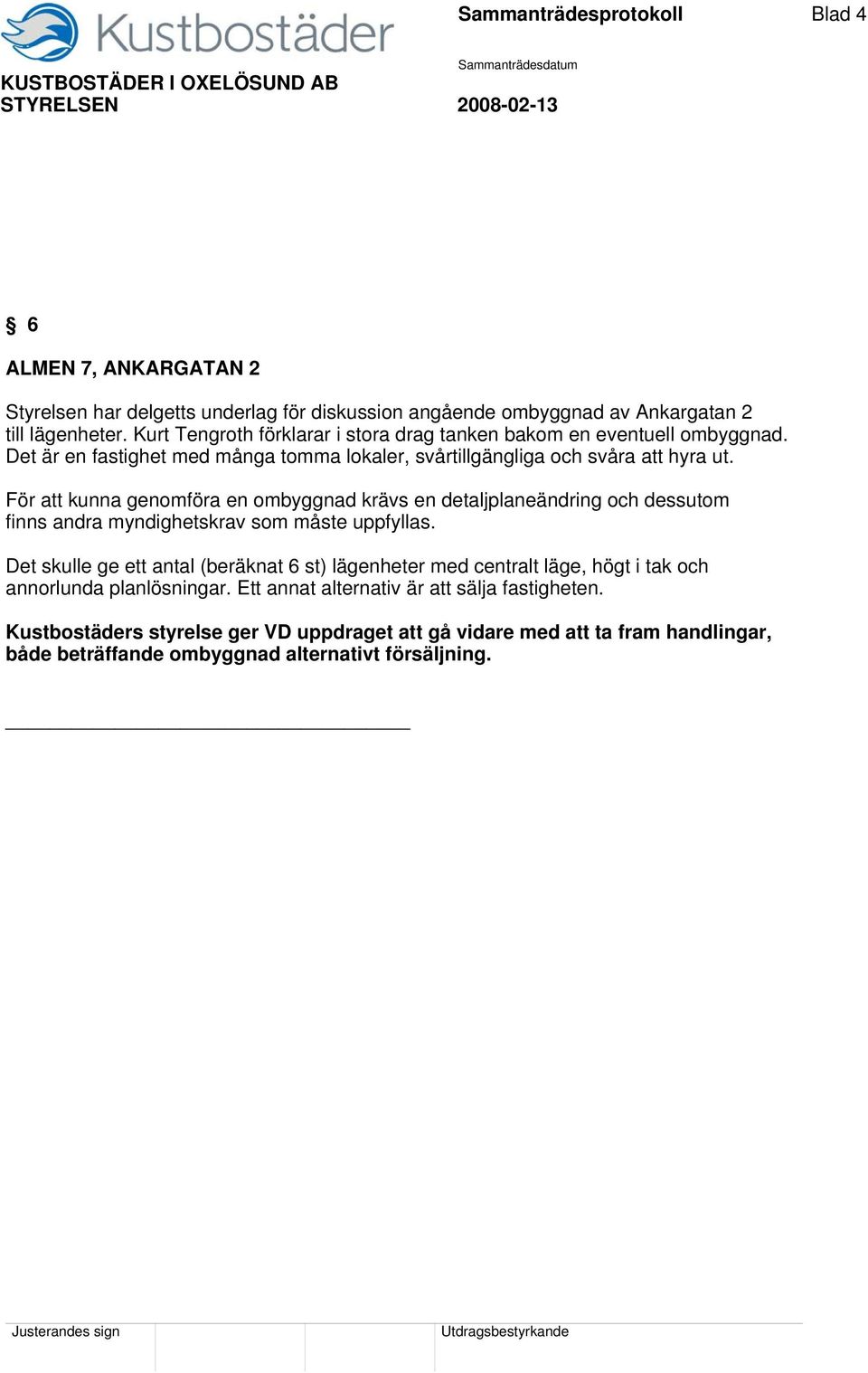 För att kunna genomföra en ombyggnad krävs en detaljplaneändring och dessutom finns andra myndighetskrav som måste uppfyllas.