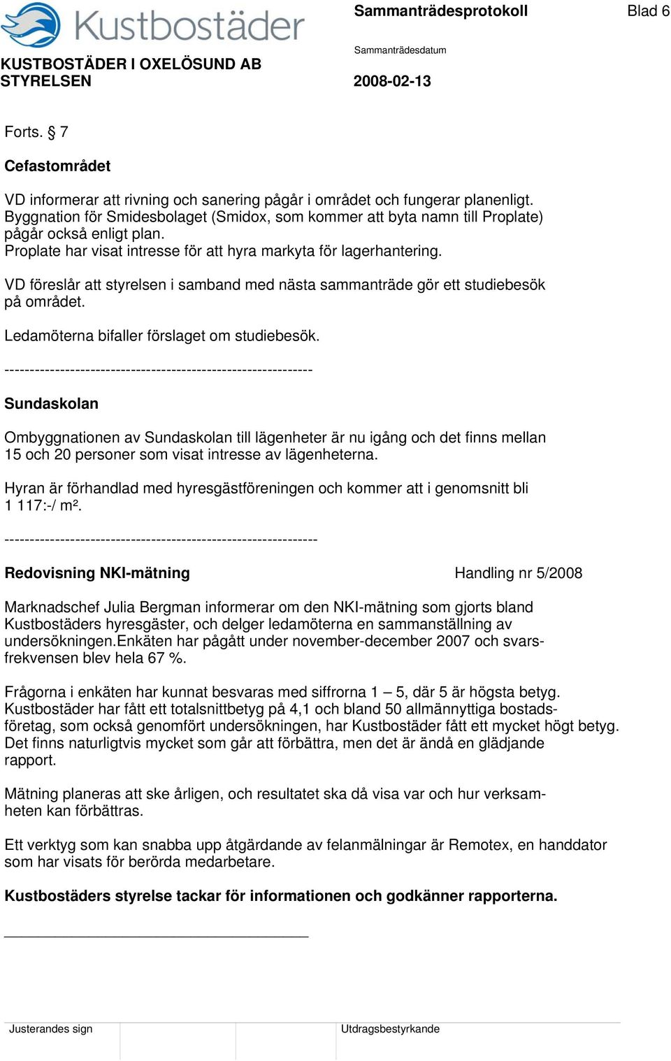 VD föreslår att styrelsen i samband med nästa sammanträde gör ett studiebesök på området. Ledamöterna bifaller förslaget om studiebesök.