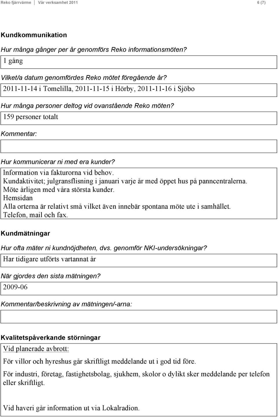 Information via fakturorna vid behov. Kundaktivitet; julgransflisning i januari varje år med öppet hus på panncentralerna. Möte årligen med våra största kunder.