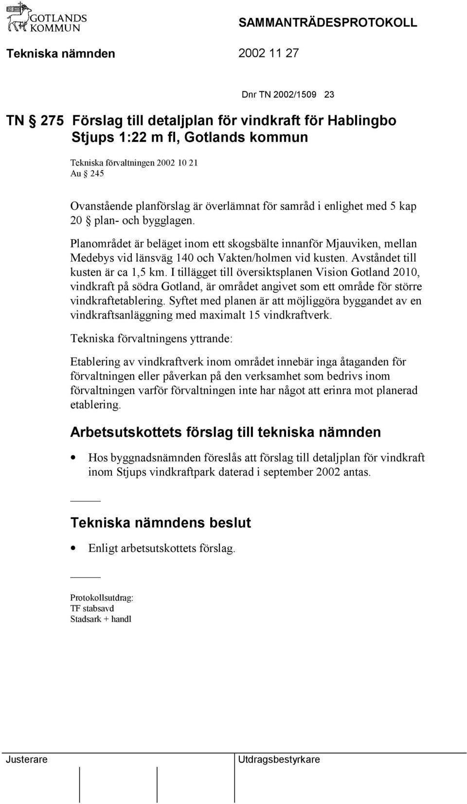 Avståndet till kusten är ca 1,5 km. I tillägget till översiktsplanen Vision Gotland 2010, vindkraft på södra Gotland, är området angivet som ett område för större vindkraftetablering.