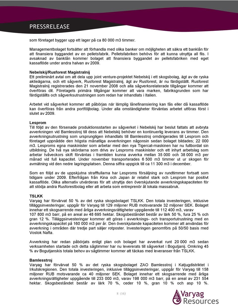 Pelletsfabriken behövs för att kunna utnyttja all flis. I avsaknad av banklån kommer bolaget att finansiera byggandet av pelletsfabriken med eget kassaflöde under andra halvan av 2009.