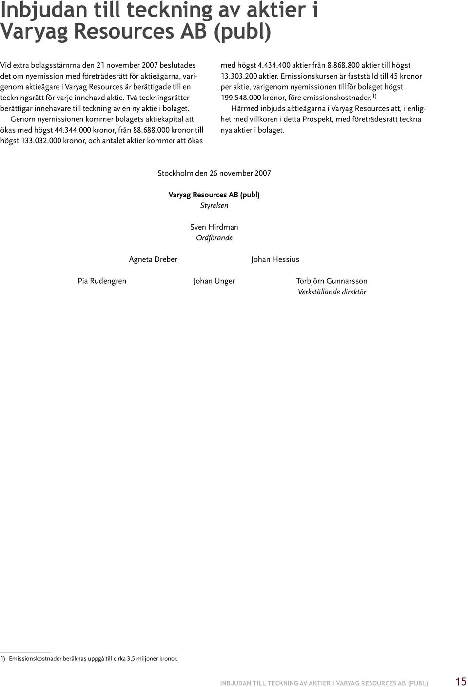 Genom nyemissionen kommer bolagets aktiekapital att ökas med högst 44.344.000 kronor, från 88.688.000 kronor till högst 133.032.000 kronor, och antalet aktier kommer att ökas med högst 4.434.