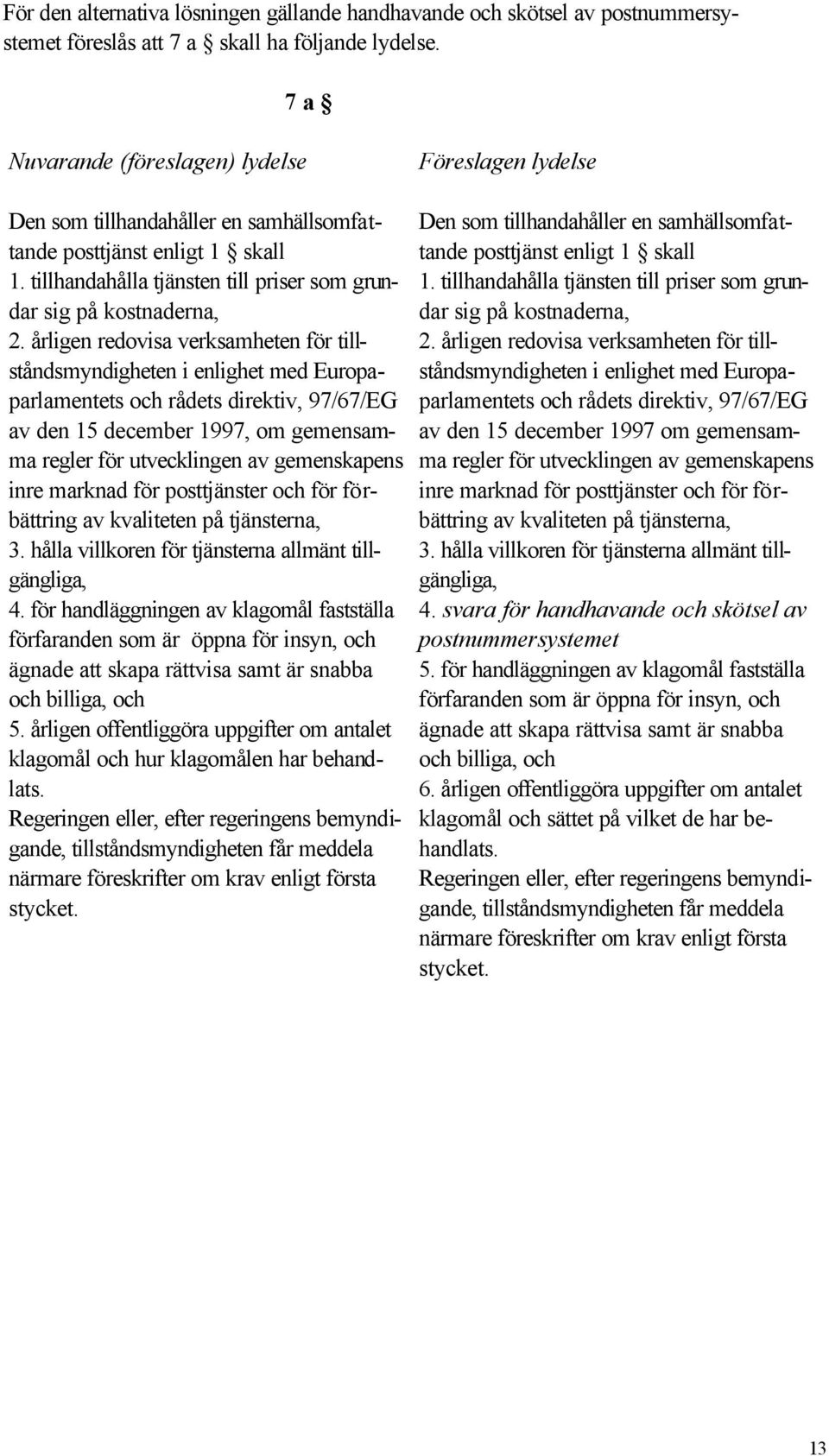 1. tillhandahålla tjänsten till priser som grundar sig på kostnaderna, dar sig på kostnaderna, 1. tillhandahålla tjänsten till priser som grun- 2.