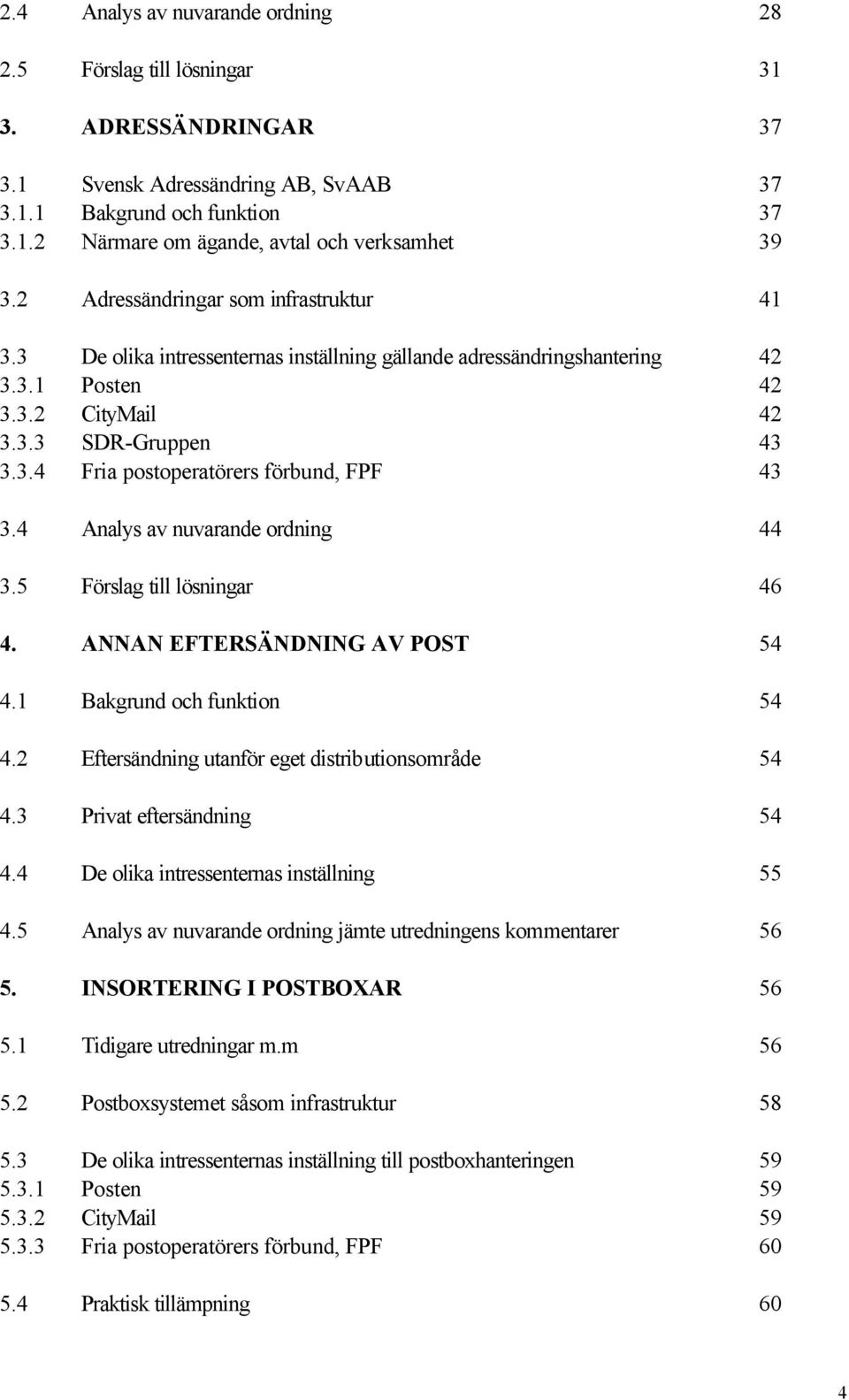 4 Analys av nuvarande ordning 44 3.5 Förslag till lösningar 46 4. ANNAN EFTERSÄNDNING AV POST 54 4.1 Bakgrund och funktion 54 4.2 Eftersändning utanför eget distributionsområde 54 4.