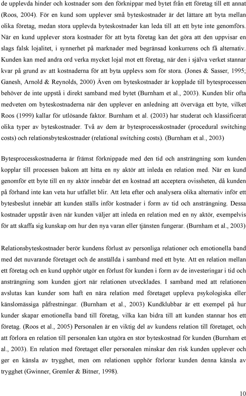 När en kund upplever stora kostnader för att byta företag kan det göra att den uppvisar en slags falsk lojalitet, i synnerhet på marknader med begränsad konkurrens och få alternativ.