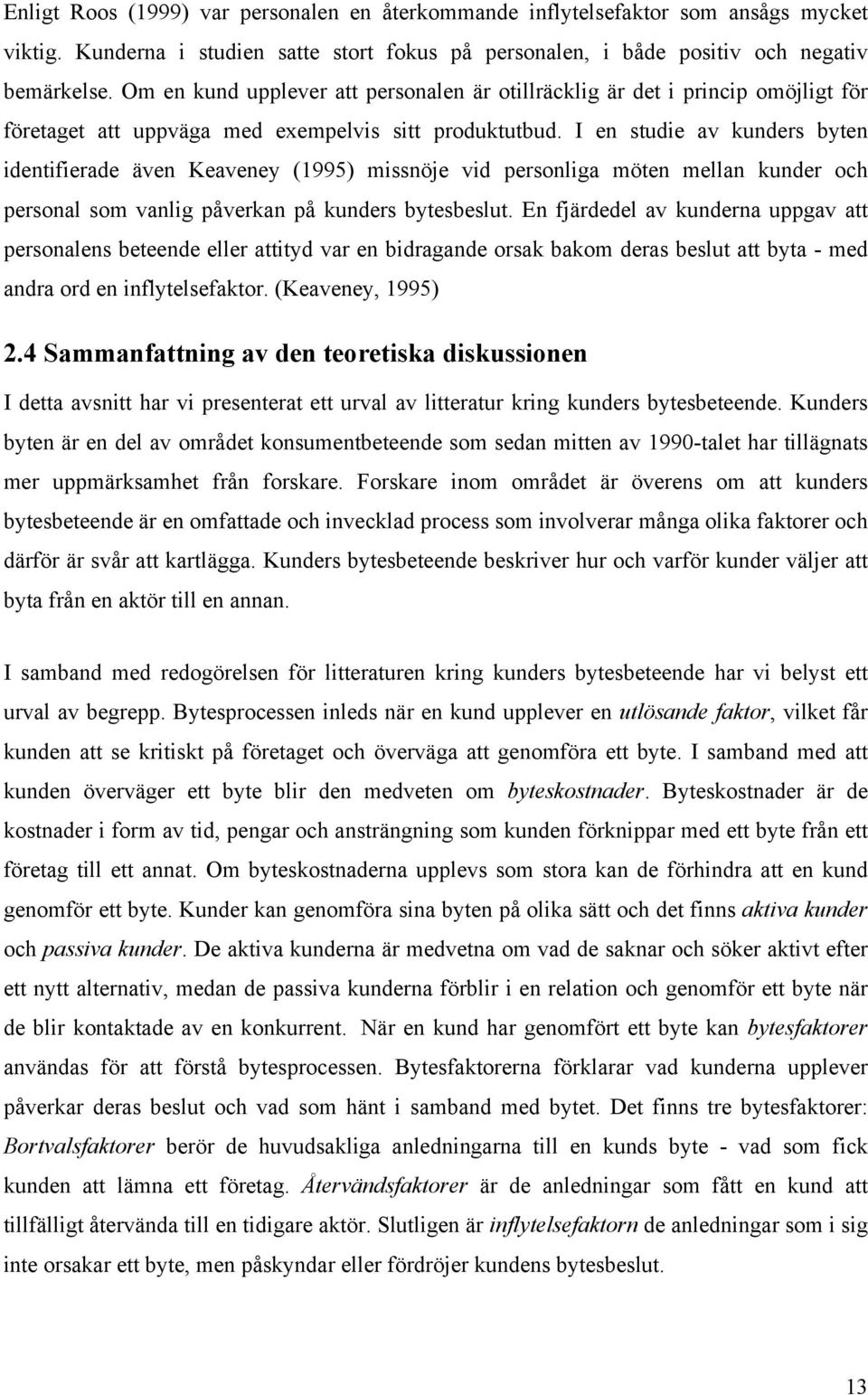 I en studie av kunders byten identifierade även Keaveney (1995) missnöje vid personliga möten mellan kunder och personal som vanlig påverkan på kunders bytesbeslut.