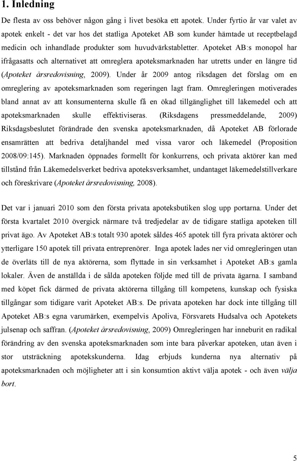Apoteket AB:s monopol har ifrågasatts och alternativet att omreglera apoteksmarknaden har utretts under en längre tid (Apoteket årsredovisning, 2009).