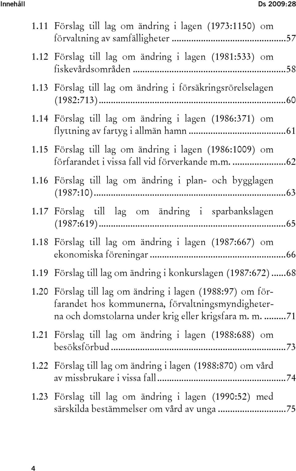 15 Förslag till lag om ändring i lagen (1986:1009) om förfarandet i vissa fall vid förverkande m.m....62 1.16 Förslag till lag om ändring i plan- och bygglagen (1987:10)...63 1.