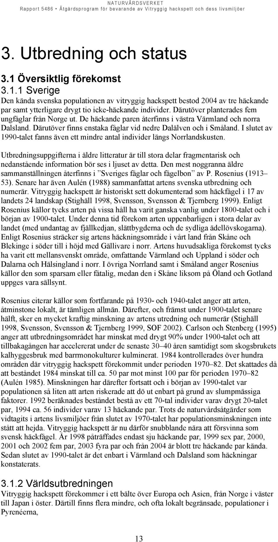 I slutet av 1990-talet fanns även ett mindre antal individer längs Norrlandskusten.
