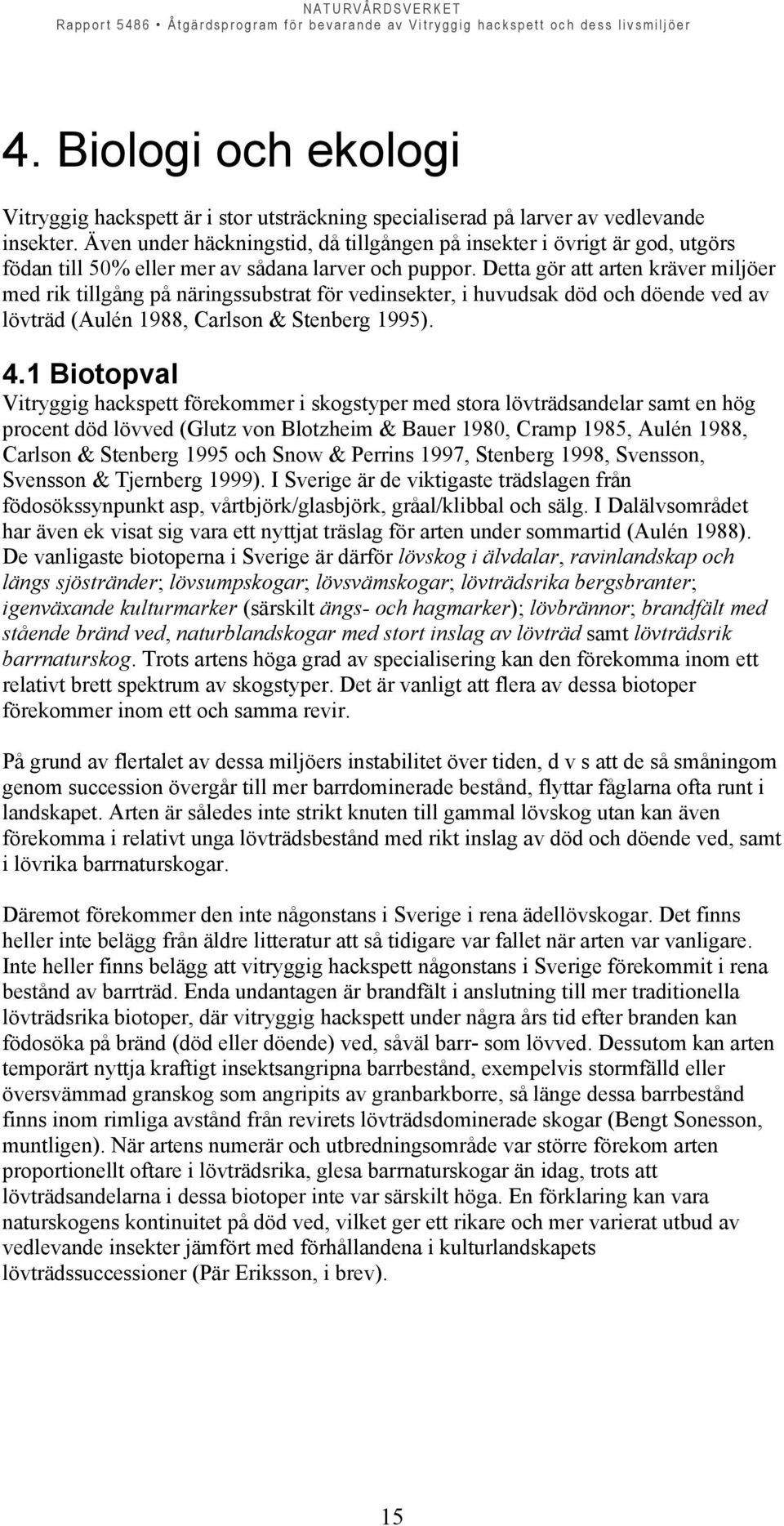 Detta gör att arten kräver miljöer med rik tillgång på näringssubstrat för vedinsekter, i huvudsak död och döende ved av lövträd (Aulén 1988, Carlson & Stenberg 1995). 4.
